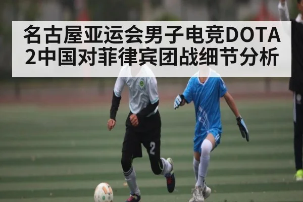 名古屋亚运会男子电竞DOTA2中国对菲律宾团战细节分析