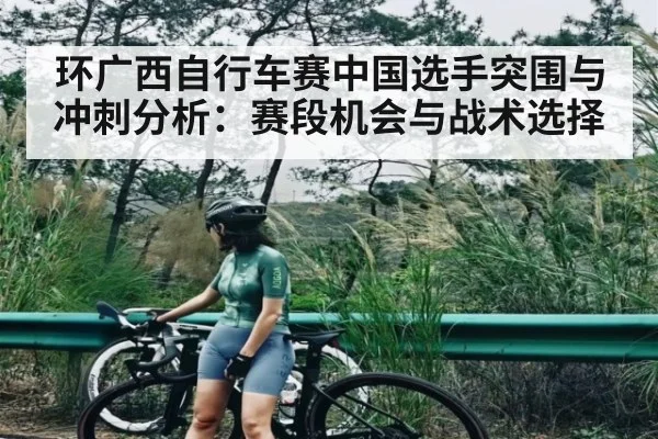 环广西自行车赛中国选手突围与冲刺分析：赛段机会与战术选择