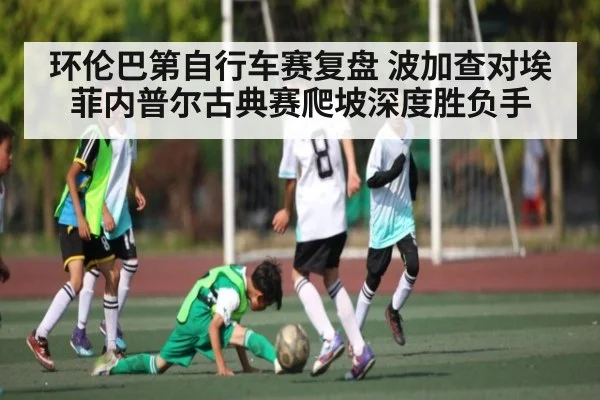 环伦巴第自行车赛复盘 波加查对埃菲内普尔古典赛爬坡深度胜负手（Anbo Sports）
